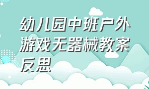 幼儿园中班户外游戏无器械教案反思