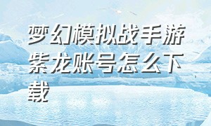 梦幻模拟战手游紫龙账号怎么下载