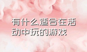 有什么适合在活动中玩的游戏