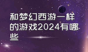 和梦幻西游一样的游戏2024有哪些