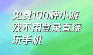 免费100种小游戏不用登录直接玩手机