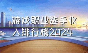 游戏职业选手收入排行榜2024