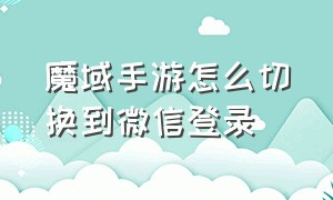 魔域手游怎么切换到微信登录