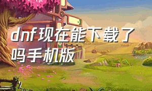 dnf现在能下载了吗手机版