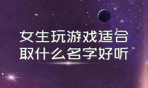 女生玩游戏适合取什么名字好听