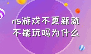 ns游戏不更新就不能玩吗为什么