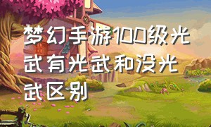 梦幻手游100级光武有光武和没光武区别