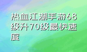 热血江湖手游68级升70级最快速度