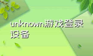 unknown游戏登录设备