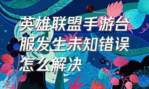 英雄联盟手游台服发生未知错误怎么解决