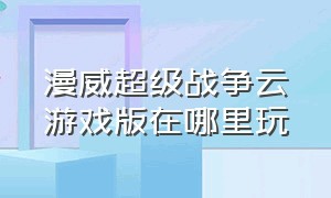 漫威超级战争云游戏版在哪里玩