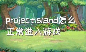 projectisland怎么正常进入游戏