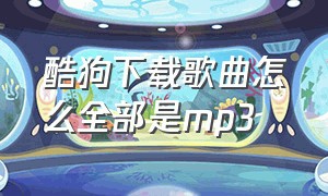 酷狗下载歌曲怎么全部是mp3