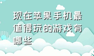 现在苹果手机最值得玩的游戏有哪些