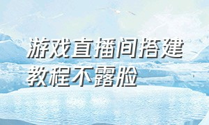 游戏直播间搭建教程不露脸