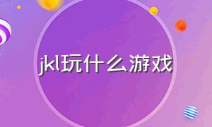 jkl玩什么游戏