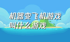 机器变飞机游戏叫什么游戏