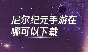 尼尔纪元手游在哪可以下载