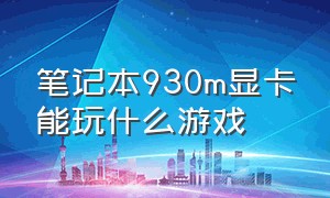 笔记本930m显卡能玩什么游戏