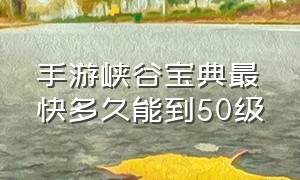 手游峡谷宝典最快多久能到50级