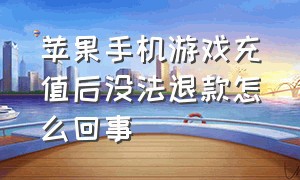 苹果手机游戏充值后没法退款怎么回事