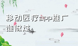 移动医疗app推广谁做过