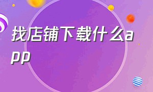 找店铺下载什么app