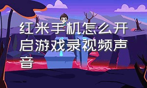 红米手机怎么开启游戏录视频声音