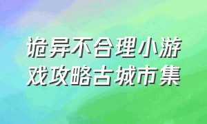 诡异不合理小游戏攻略古城市集