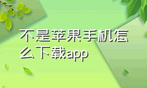 不是苹果手机怎么下载app