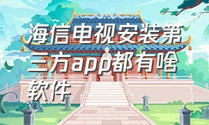 海信电视安装第三方app都有啥软件