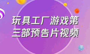 玩具工厂游戏第三部预告片视频