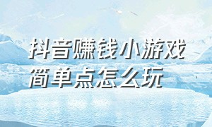 抖音赚钱小游戏简单点怎么玩