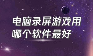 电脑录屏游戏用哪个软件最好