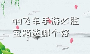 qq飞车手游必胜宝箱选哪个好