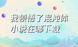 我顿悟了混沌体小说在哪下载