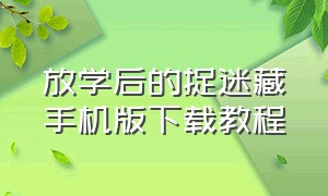 放学后的捉迷藏手机版下载教程