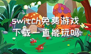 switch免费游戏下载一直能玩吗