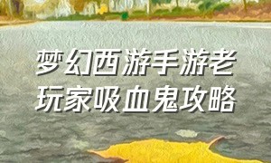 梦幻西游手游老玩家吸血鬼攻略