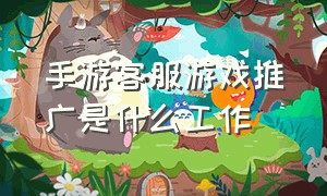 手游客服游戏推广是什么工作