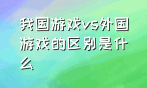 我国游戏vs外国游戏的区别是什么