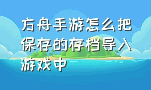 方舟手游怎么把保存的存档导入游戏中