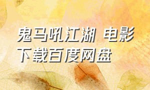 鬼马吼江湖 电影下载百度网盘