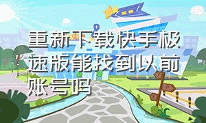 重新下载快手极速版能找到以前账号吗