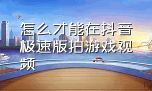 怎么才能在抖音极速版拍游戏视频