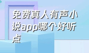 免费真人有声小说app哪个好听点