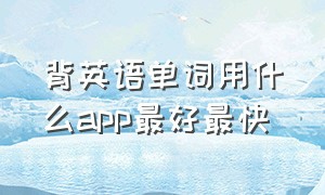 背英语单词用什么app最好最快