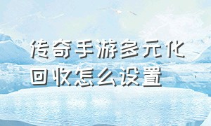 传奇手游多元化回收怎么设置