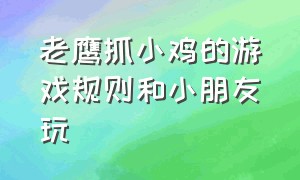 老鹰抓小鸡的游戏规则和小朋友玩