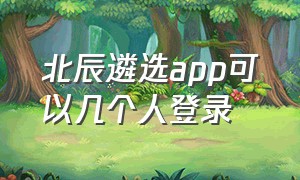 北辰遴选app可以几个人登录